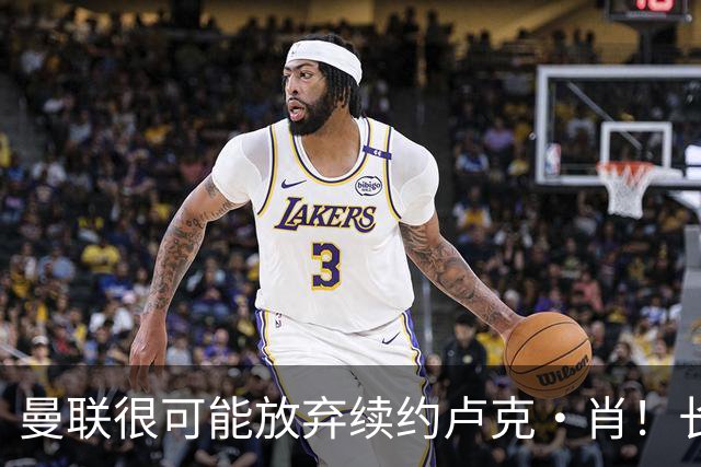 曼联很可能放弃续约卢克·肖！长期考察铁闸却没看上，或免费签一人